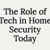 The Role of Tech in Home Security Today