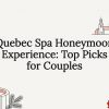 Quebec Spa Honeymoon Experience: Top Picks for Couples
